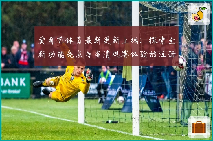 爱奇艺体育最新更新上线:探索全新功能亮点与高清观赛体验的注册安装教程