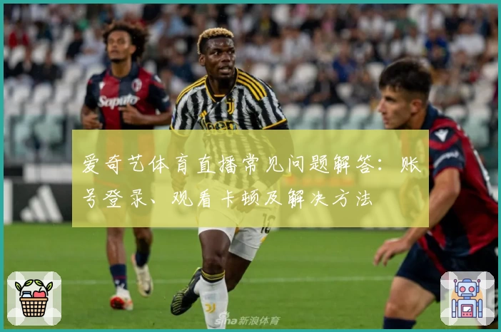 爱奇艺体育直播常见问题解答：账号登录、观看卡顿及解决方法