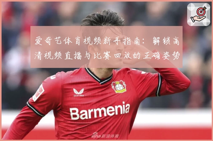 爱奇艺体育视频新手指南：解锁高清视频直播与比赛回放的正确姿势