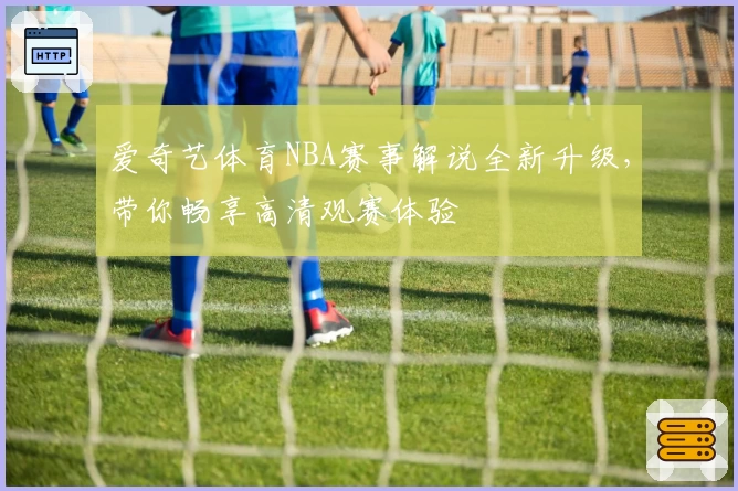 爱奇艺体育NBA赛事解说全新升级,带你畅享高清观赛体验