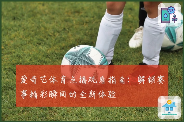 爱奇艺体育点播观看指南：解锁赛事精彩瞬间的全新体验