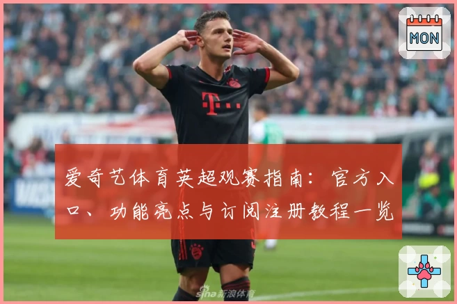 爱奇艺体育英超观赛指南:官方入口、功能亮点与订阅注册教程一览