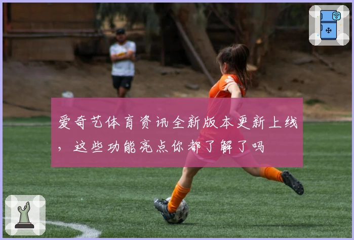 爱奇艺体育资讯全新版本更新上线，这些功能亮点你都了解了吗