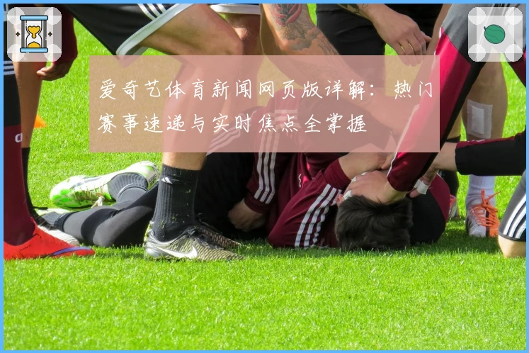 爱奇艺体育新闻网页版详解:热门赛事速递与实时焦点全掌握