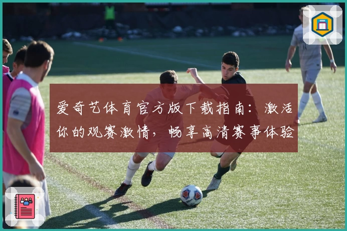 爱奇艺体育官方版下载指南:激活你的观赛激情,畅享高清赛事体验