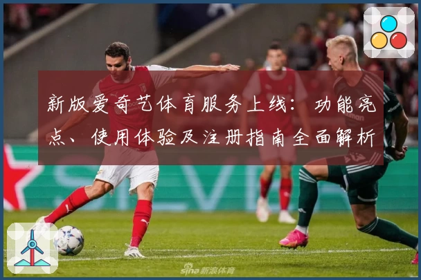新版爱奇艺体育服务上线:功能亮点、使用体验及注册指南全面解析