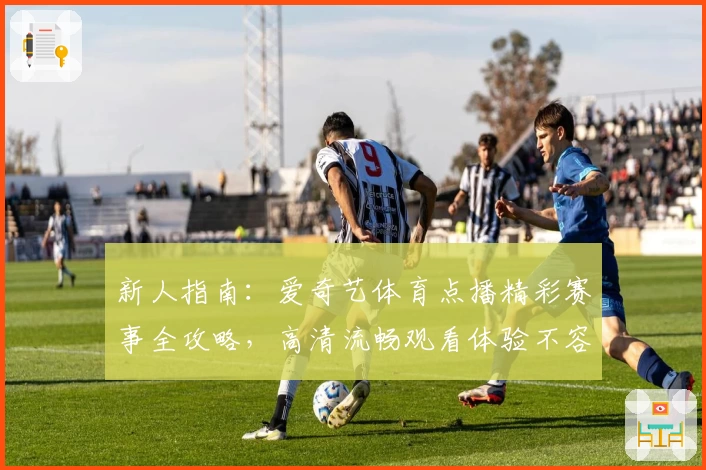 新人指南：爱奇艺体育点播精彩赛事全攻略，高清流畅观看体验不容错过