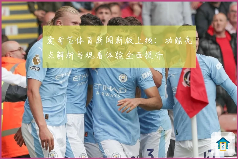 爱奇艺体育新闻新版上线：功能亮点解析与观看体验全面提升