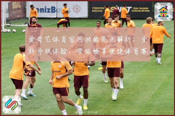 爱奇艺体育官网功能亮点解析：全新升级体验，带你畅享便捷体育赛事之旅