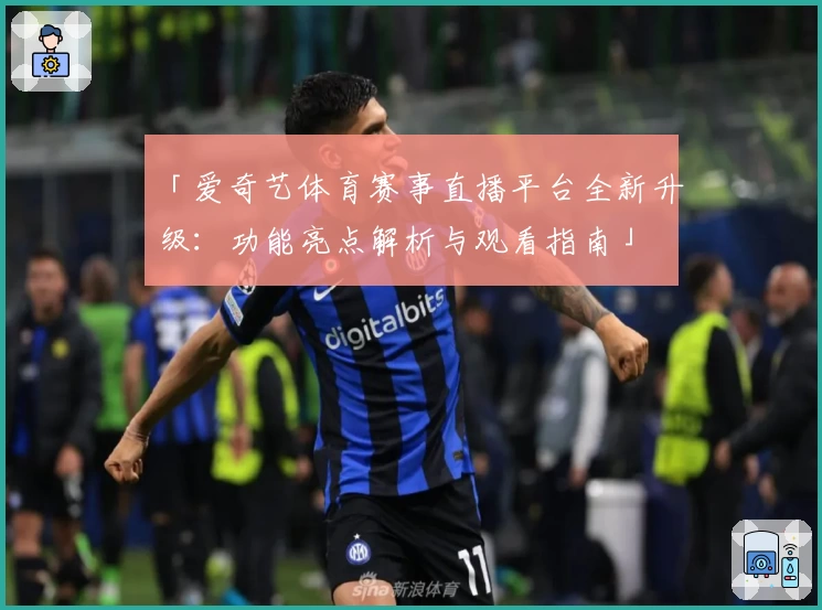 「爱奇艺体育赛事直播平台全新升级:功能亮点解析与观看指南」