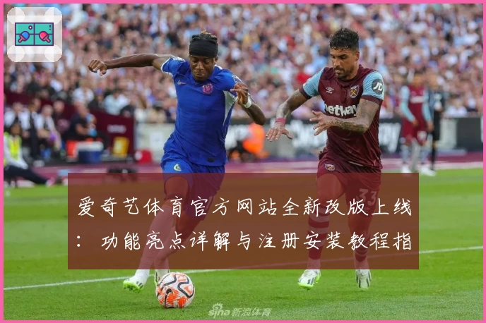 爱奇艺体育官方网站全新改版上线：功能亮点详解与注册安装教程指导