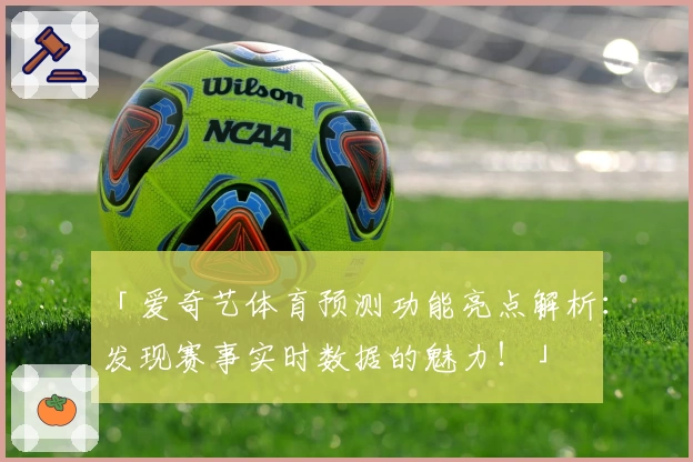 「爱奇艺体育预测功能亮点解析：发现赛事实时数据的魅力！」