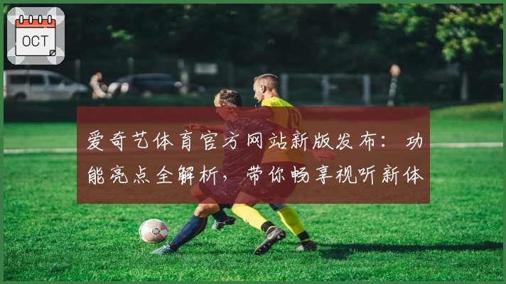 爱奇艺体育官方网站新版发布：功能亮点全解析，带你畅享视听新体验