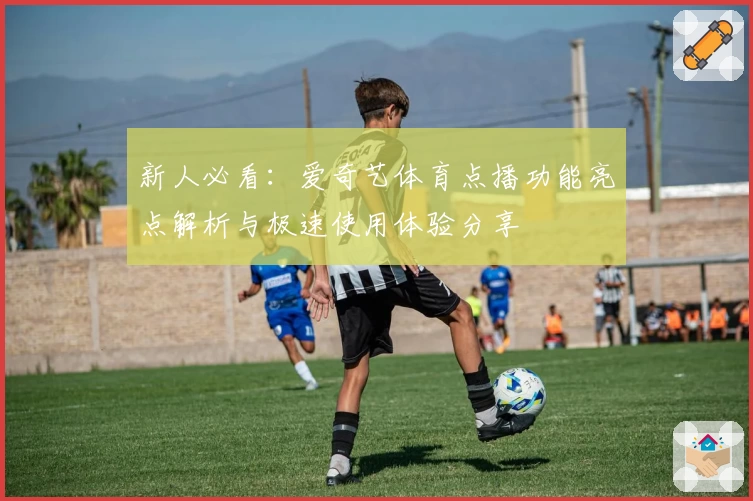 新人必看：爱奇艺体育点播功能亮点解析与极速使用体验分享