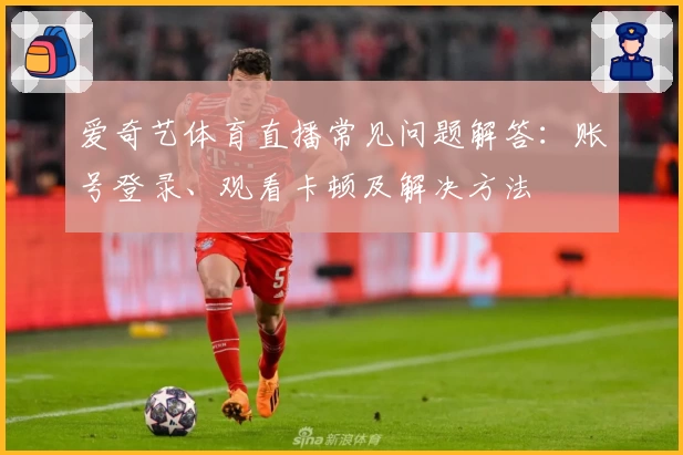 爱奇艺体育直播常见问题解答：账号登录、观看卡顿及解决方法