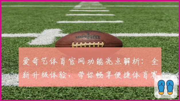 爱奇艺体育官网功能亮点解析：全新升级体验，带你畅享便捷体育赛事之旅