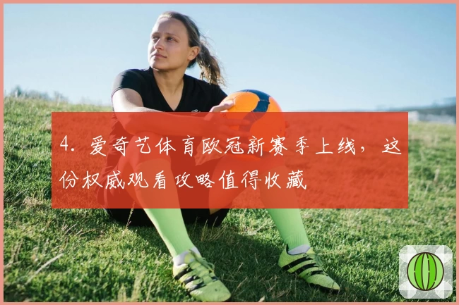 4. 爱奇艺体育欧冠新赛季上线,这份权威观看攻略值得收藏
