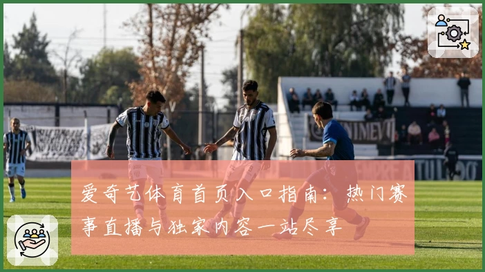 爱奇艺体育首页入口指南：热门赛事直播与独家内容一站尽享