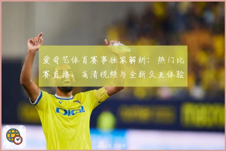 爱奇艺体育赛事独家解析：热门比赛直播、高清视频与全新交互体验详解