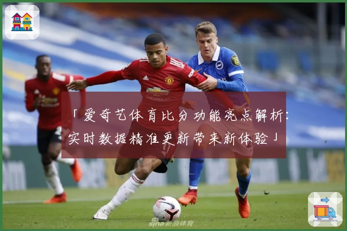 「爱奇艺体育比分功能亮点解析：实时数据精准更新带来新体验」