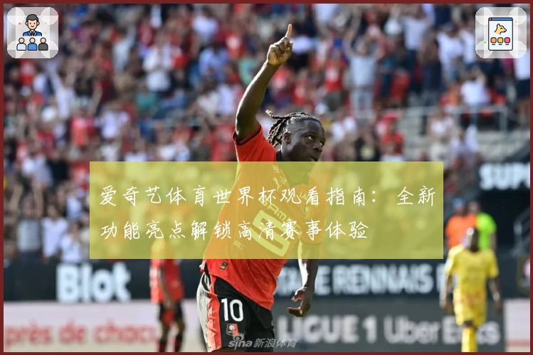 爱奇艺体育世界杯观看指南：全新功能亮点解锁高清赛事体验