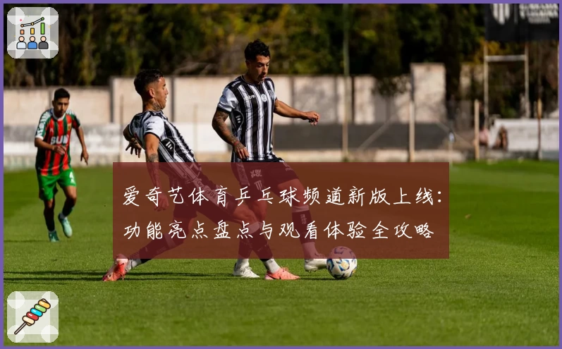 爱奇艺体育乒乓球频道新版上线：功能亮点盘点与观看体验全攻略