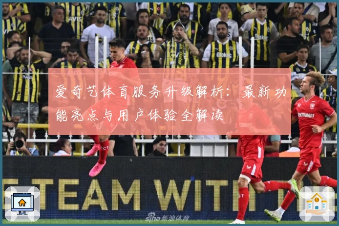 爱奇艺体育服务升级解析：最新功能亮点与用户体验全解读