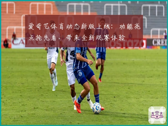 爱奇艺体育动态新版上线:功能亮点抢先看,带来全新观赛体验