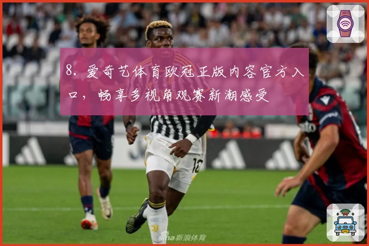 8. 爱奇艺体育欧冠正版内容官方入口，畅享多视角观赛新潮感受