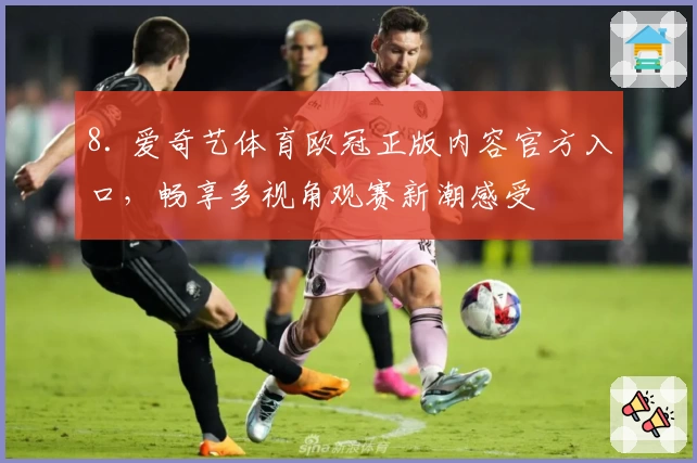 8. 爱奇艺体育欧冠正版内容官方入口，畅享多视角观赛新潮感受