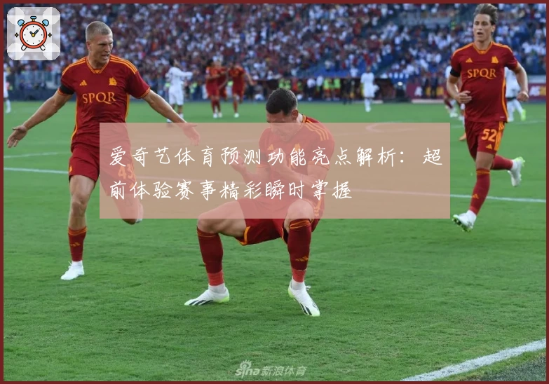 爱奇艺体育预测功能亮点解析：超前体验赛事精彩瞬时掌握