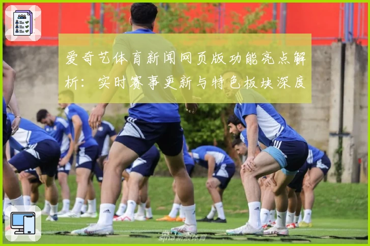 爱奇艺体育新闻网页版功能亮点解析:实时赛事更新与特色板块深度体验
