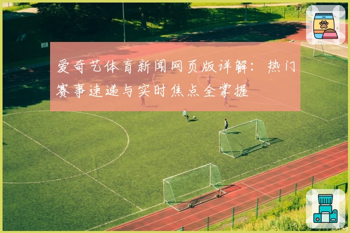 爱奇艺体育新闻网页版详解：热门赛事速递与实时焦点全掌握