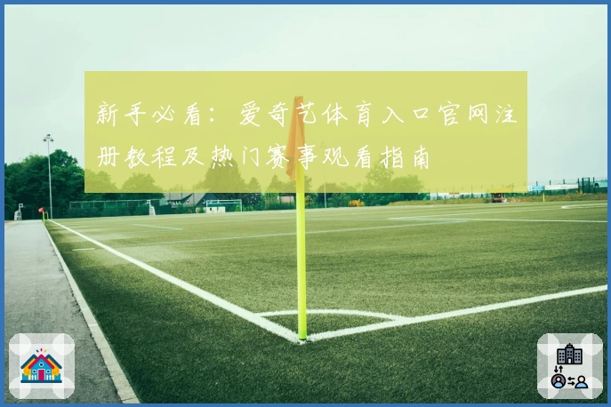 新手必看：爱奇艺体育入口官网注册教程及热门赛事观看指南